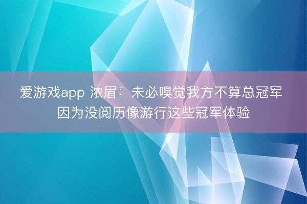 爱游戏app 浓眉:未必嗅觉我方不算总冠军 因为没阅历像游行这些冠军体验