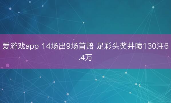 爱游戏app 14场出9场首赔 足彩头奖井喷130注6.4万