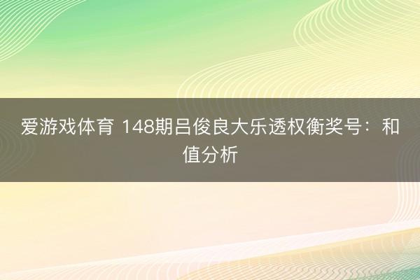 爱游戏体育 148期吕俊良大乐透权衡奖号：和值分析