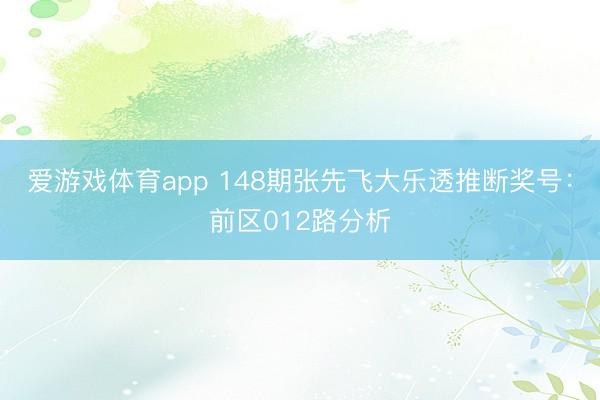 爱游戏体育app 148期张先飞大乐透推断奖号：前区012路分析