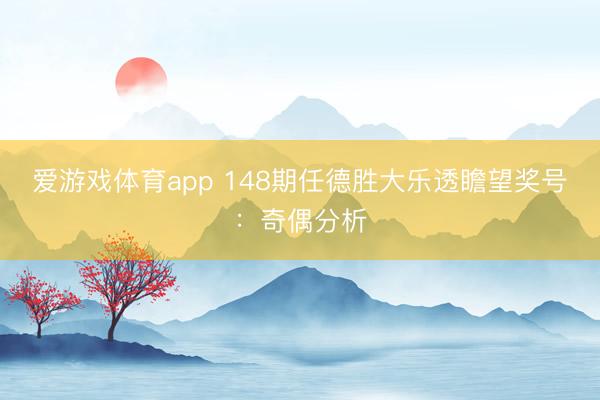 爱游戏体育app 148期任德胜大乐透瞻望奖号：奇偶分析