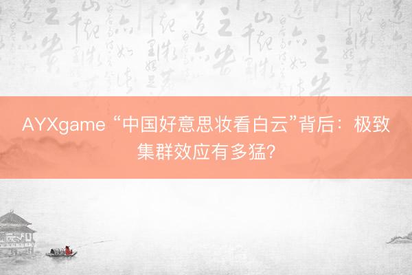 AYXgame “中国好意思妆看白云”背后：极致集群效应有多猛？