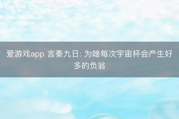 爱游戏app 言秦九日: 为啥每次宇宙杯会产生好多的负翁