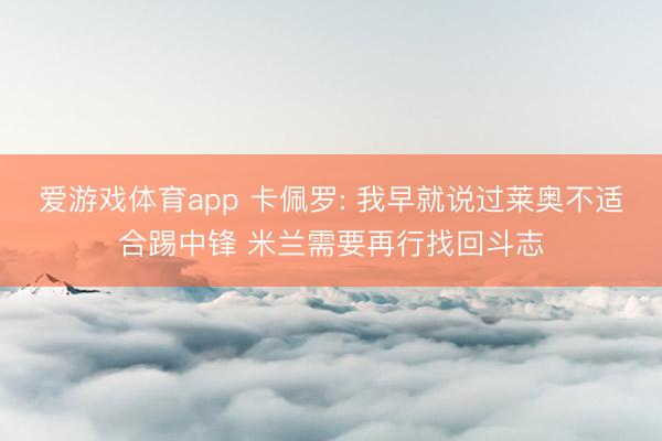 爱游戏体育app 卡佩罗: 我早就说过莱奥不适合踢中锋 米兰需要再行找回斗志