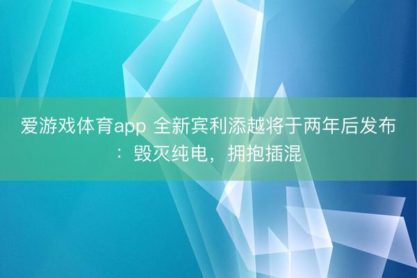 爱游戏体育app 全新宾利添越将于两年后发布:毁灭纯电,拥抱插混