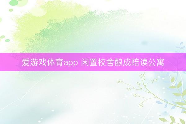 爱游戏体育app 闲置校舍酿成陪读公寓
