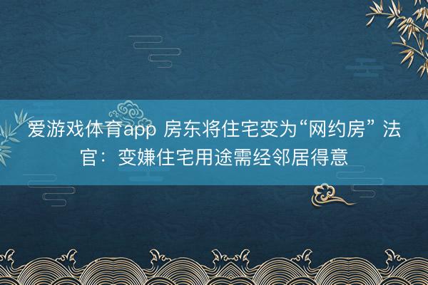 爱游戏体育app 房东将住宅变为“网约房” 法官:变嫌住宅用途需经邻居得意