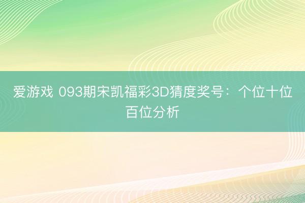 爱游戏 093期宋凯福彩3D猜度奖号:个位十位百位分析