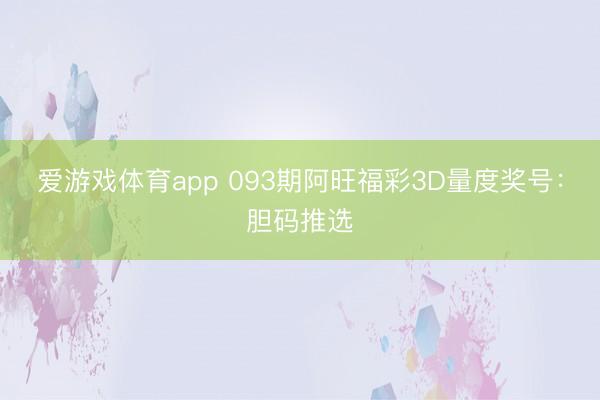 爱游戏体育app 093期阿旺福彩3D量度奖号：胆码推选