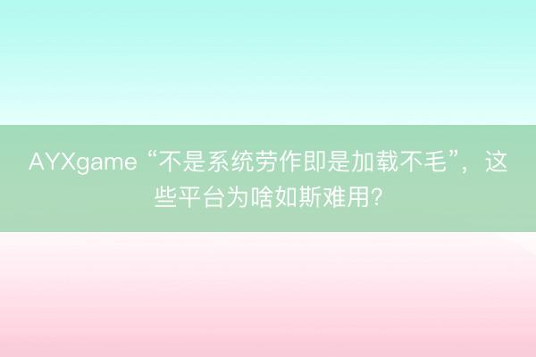 AYXgame “不是系统劳作即是加载不毛”，这些平台为啥如斯难用？