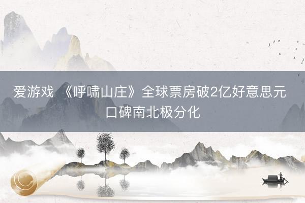 爱游戏 《呼啸山庄》全球票房破2亿好意思元 口碑南北极分化