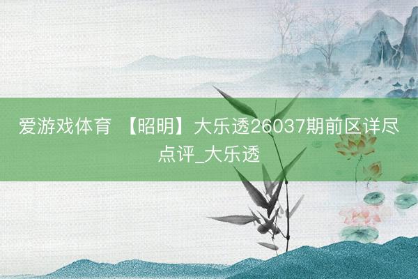 爱游戏体育 【昭明】大乐透26037期前区详尽点评_大乐透