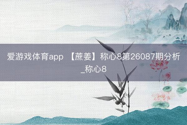 爱游戏体育app 【蔗姜】称心8第26087期分析_称心8