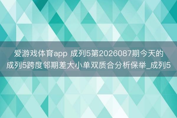 爱游戏体育app 成列5第2026087期今天的成列5跨度邻期差大小单双质合分析保举_成列5