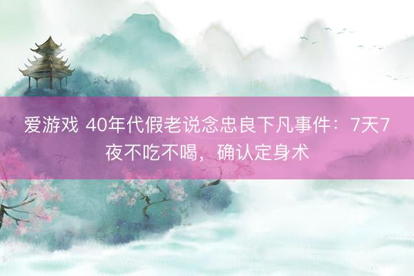 爱游戏 40年代假老说念忠良下凡事件：7天7夜不吃不喝，确认定身术