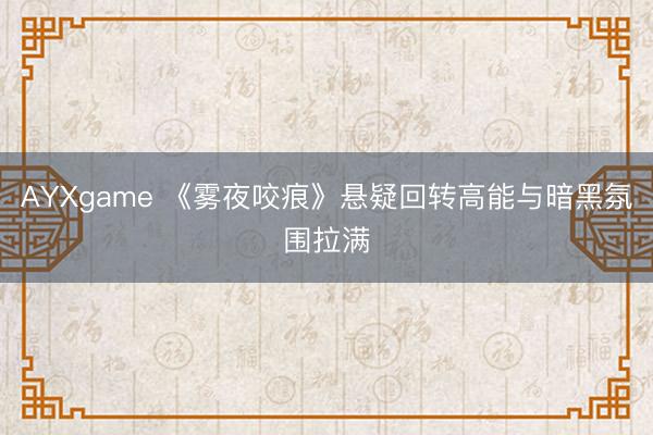AYXgame 《雾夜咬痕》悬疑回转高能与暗黑氛围拉满