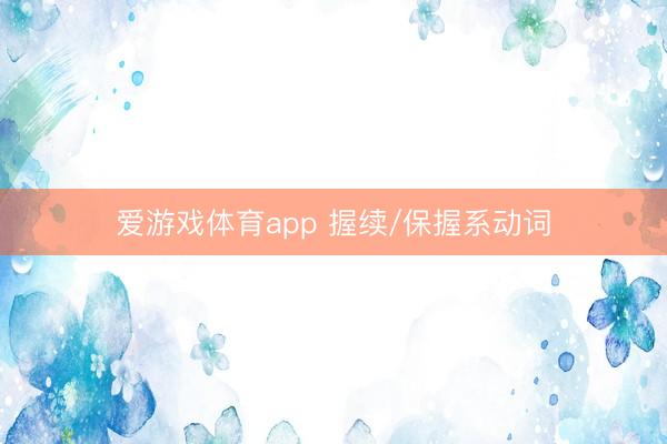 爱游戏体育app 握续/保握系动词