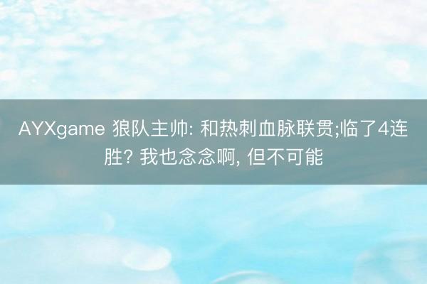 AYXgame 狼队主帅: 和热刺血脉联贯;临了4连胜? 我也念念啊， 但不可能