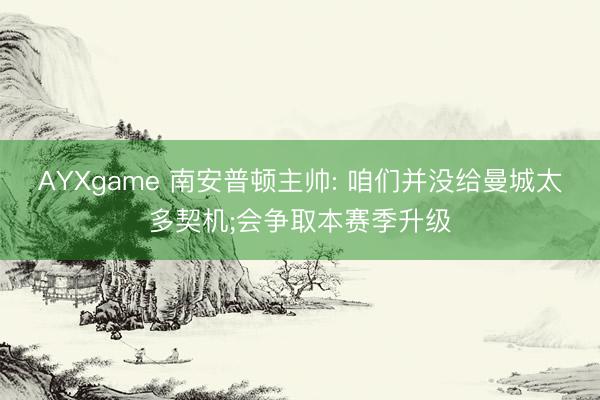 AYXgame 南安普顿主帅: 咱们并没给曼城太多契机;会争取本赛季升级