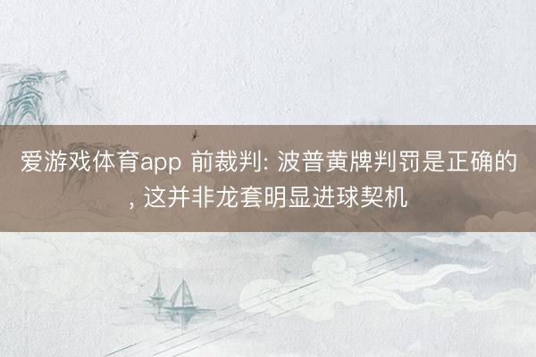 爱游戏体育app 前裁判: 波普黄牌判罚是正确的， 这并非龙套明显进球契机