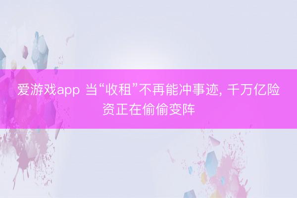 爱游戏app 当“收租”不再能冲事迹， 千万亿险资正在偷偷变阵