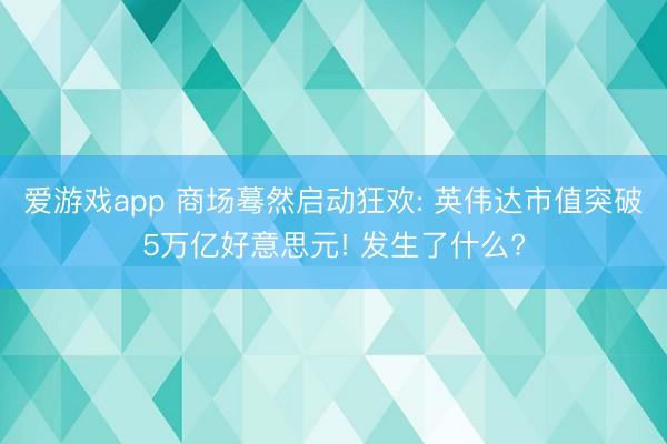 爱游戏app 商场蓦然启动狂欢: 英伟达市值突破5万亿好意思元! 发生了什么?