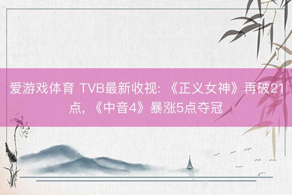 爱游戏体育 TVB最新收视: 《正义女神》再破21点， 《中音4》暴涨5点夺冠