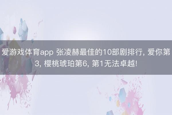 爱游戏体育app 张凌赫最佳的10部剧排行， 爱你第3， 樱桃琥珀第6， 第1无法卓越!