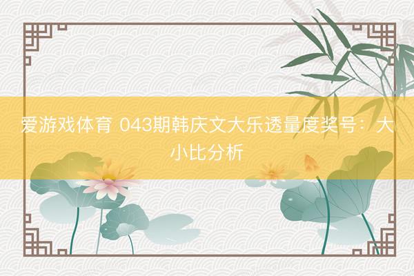 爱游戏体育 043期韩庆文大乐透量度奖号：大小比分析