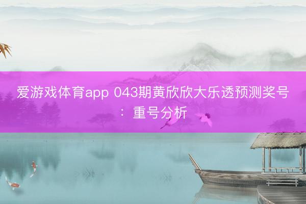 爱游戏体育app 043期黄欣欣大乐透预测奖号：重号分析