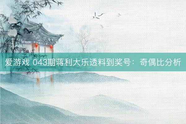 爱游戏 043期蒋利大乐透料到奖号：奇偶比分析
