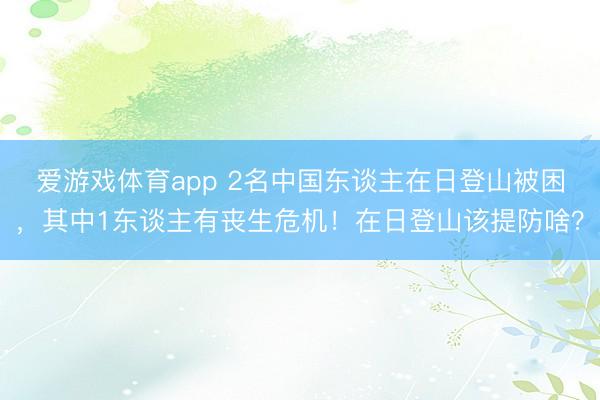 爱游戏体育app 2名中国东谈主在日登山被困，其中1东谈主有丧生危机！在日登山该提防啥？