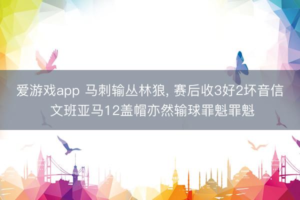 爱游戏app 马刺输丛林狼， 赛后收3好2坏音信 文班亚马12盖帽亦然输球罪魁罪魁