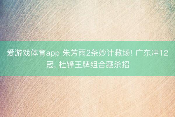 爱游戏体育app 朱芳雨2条妙计救场! 广东冲12冠， 杜锋王牌组合藏杀招