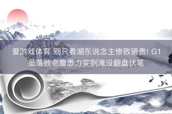 爱游戏体育 别只看湖东说念主惨败骄贵! G1虽落败老詹悉力实则淹没翻盘伏笔