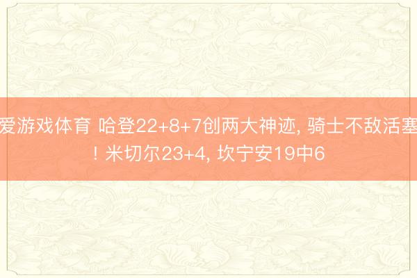 爱游戏体育 哈登22+8+7创两大神迹， 骑士不敌活塞! 米切尔23+4， 坎宁安19中6