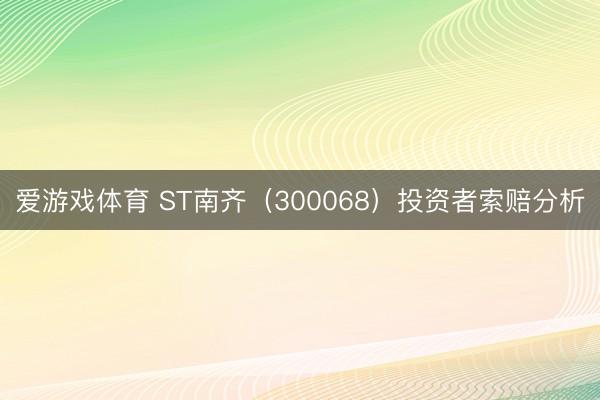爱游戏体育 ST南齐（300068）投资者索赔分析