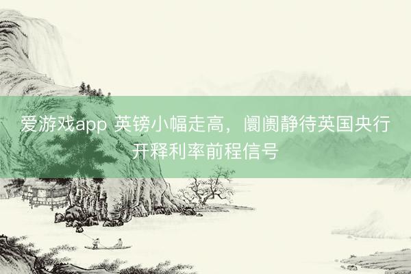 爱游戏app 英镑小幅走高，阛阓静待英国央行开释利率前程信号
