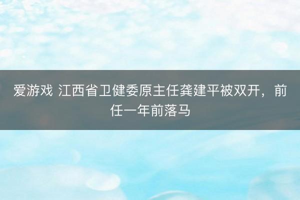 爱游戏 江西省卫健委原主任龚建平被双开，前任一年前落马