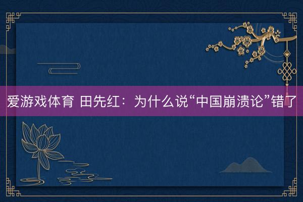 爱游戏体育 田先红：为什么说“中国崩溃论”错了